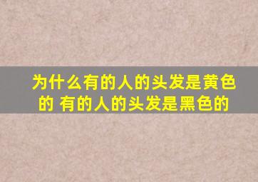 为什么有的人的头发是黄色的 有的人的头发是黑色的